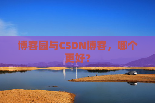 博客园与CSDN博客，哪个更好？
