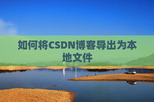 如何将CSDN博客导出为本地文件