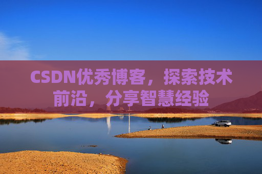CSDN优秀博客，探索技术前沿，分享智慧经验